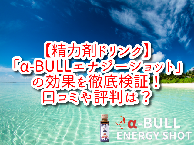 【精力剤ドリンク】「α-BULLエナジーショット」の効果を徹底検証！口コミや評判は？