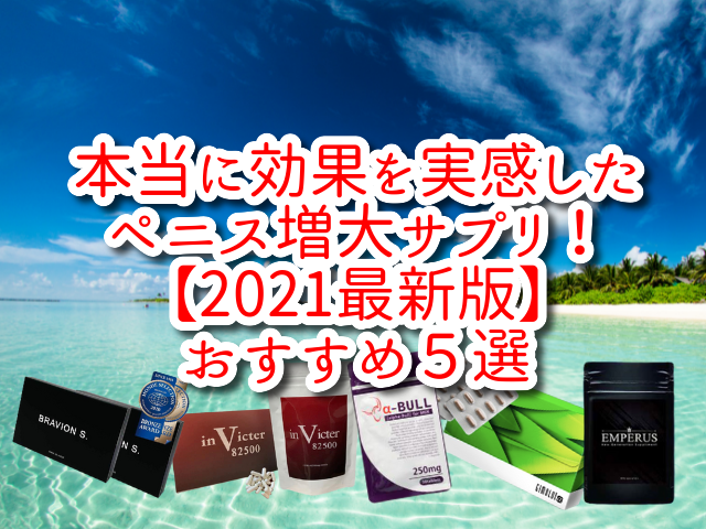 本当に効果を実感したペニス増大サプリ！【2021最新版】おすすめ５選