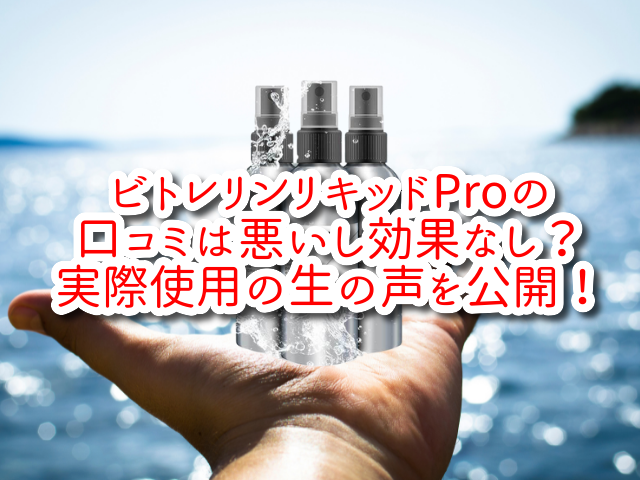 ビトレリンリキッドProの口コミは悪いし効果なし？実際使用の生の声を公開！